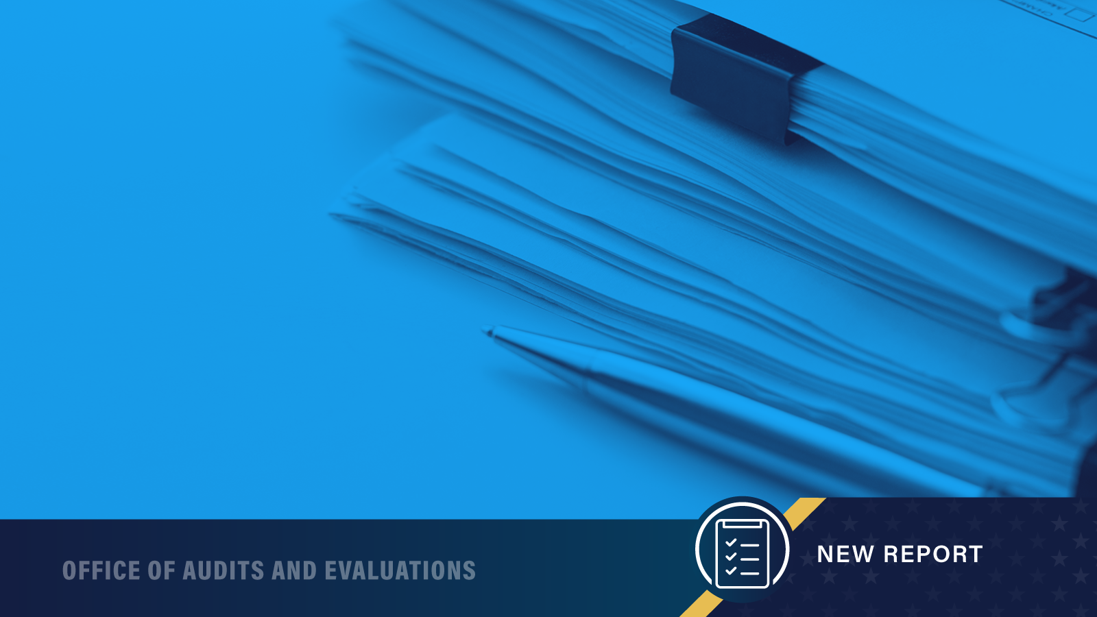 Stack of paperwork, Office of Audits and Evaluations, New Report